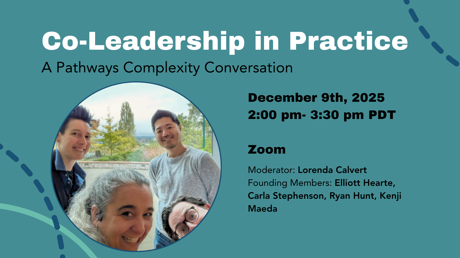 A promotional graphic for an online event titled "Co-Leadership in Practice: A Pathways Complexity Conversation." The event details read: "December 9th, 2025, 2:00 pm–3:30 pm PT, Zoom." Moderator: Allison Girvan. Founding Members: Elliott Hearte, Carla Stephenson, Ryan Hunt, Kenji Maeda. The design features teal and navy curved lines and a circular photo of the 4 founding members smiling, their faces partially in frame as they all try to squish in for the photo. 